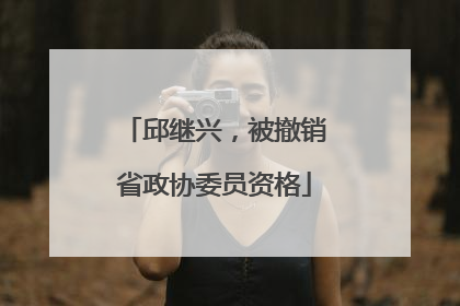 邱继兴，被撤销省政协委员资格