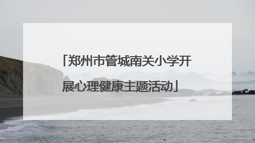 郑州市管城南关小学开展心理健康主题活动