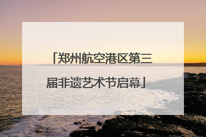郑州航空港区第三届非遗艺术节启幕
