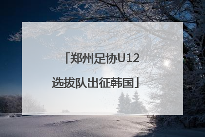 郑州足协U12选拔队出征韩国