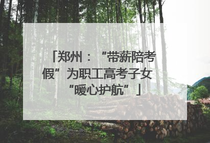 郑州：“带薪陪考假”为职工高考子女“暖心护航”