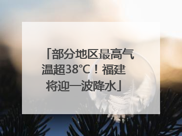 部分地区最高气温超38℃！福建将迎一波降水