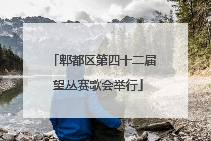 郫都区第四十二届望丛赛歌会举行