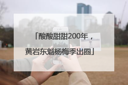 酸酸甜甜200年，黄岩东魁杨梅季出圈