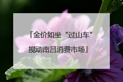 金价如坐“过山车” 搅动南昌消费市场