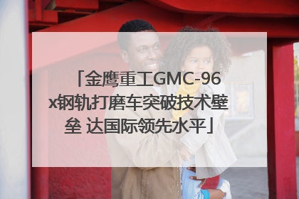 金鹰重工GMC-96x钢轨打磨车突破技术壁垒 达国际领先水平