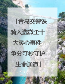 青岛交警铁骑入选微尘十大暖心事件 争分夺秒守护生命通道