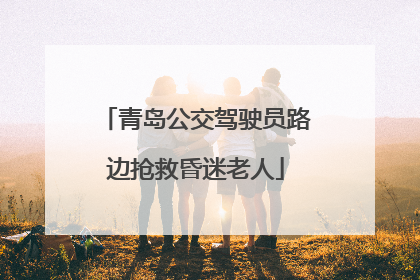 青岛公交驾驶员路边抢救昏迷老人