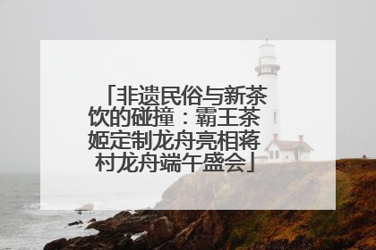 非遗民俗与新茶饮的碰撞：霸王茶姬定制龙舟亮相蒋村龙舟端午盛会
