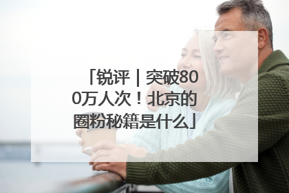 锐评｜突破800万人次！北京的圈粉秘籍是什么