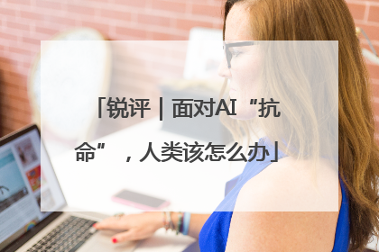 锐评｜面对AI“抗命”，人类该怎么办
