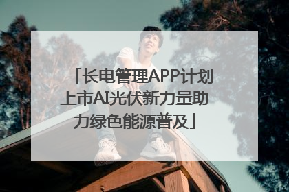 长电管理APP计划上市AI光伏新力量助力绿色能源普及