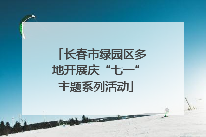 长春市绿园区多地开展庆“七一”主题系列活动