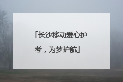长沙移动爱心护考，为梦护航