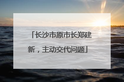 长沙市原市长郑建新，主动交代问题