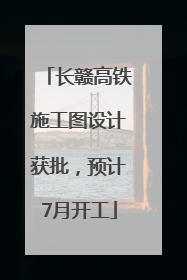 长赣高铁施工图设计获批，预计7月开工