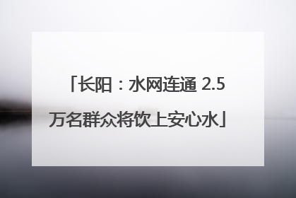 长阳：水网连通 2.5万名群众将饮上安心水