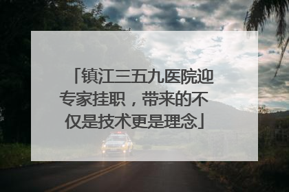 镇江三五九医院迎专家挂职，带来的不仅是技术更是理念