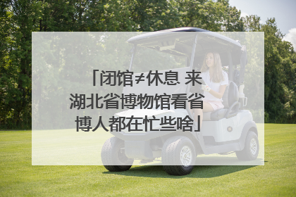 闭馆≠休息 来湖北省博物馆看省博人都在忙些啥