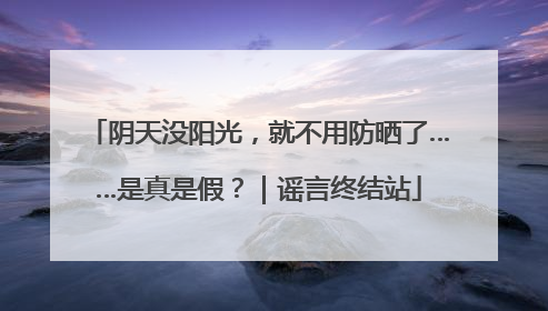 阴天没阳光，就不用防晒了……是真是假？｜谣言终结站
