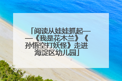 阅读从娃娃抓起——《我是花木兰》《孙悟空打妖怪》走进海淀区幼儿园