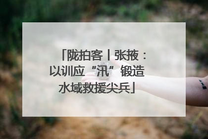 陇拍客丨张掖：以训应“汛”锻造水域救援尖兵
