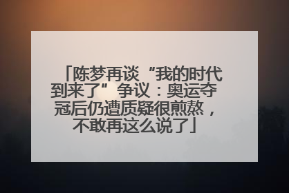 陈梦再谈“我的时代到来了”争议：奥运夺冠后仍遭质疑很煎熬，不敢再这么说了