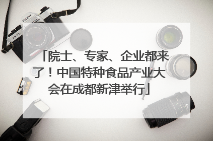 院士、专家、企业都来了！中国特种食品产业大会在成都新津举行