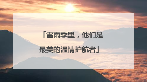 雷雨季里，他们是最美的温情护航者