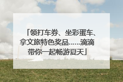 领打车券、坐彩蛋车、拿文旅特色奖品……滴滴带你一起畅游夏天