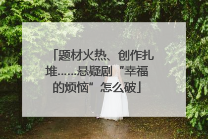 题材火热、创作扎堆……悬疑剧“幸福的烦恼”怎么破