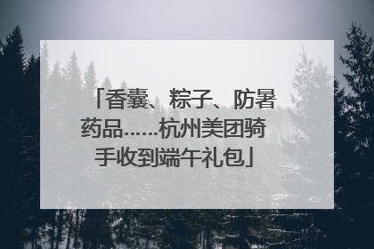 香囊、粽子、防暑药品……杭州美团骑手收到端午礼包