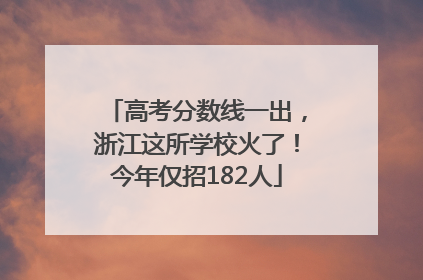 高考分数线一出，浙江这所学校火了！今年仅招182人