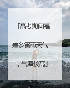 高考期间福建多雷雨天气，气温较高