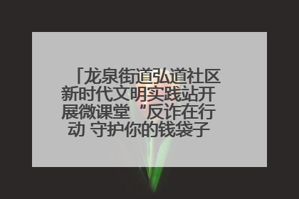 龙泉街道弘道社区新时代文明实践站开展微课堂“反诈在行动 守护你的钱袋子”反诈宣讲活动