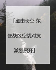 鹰击长空 东部战区空战对抗激烈展开