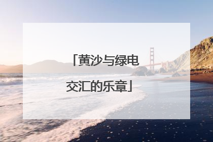 黄沙与绿电交汇的乐章