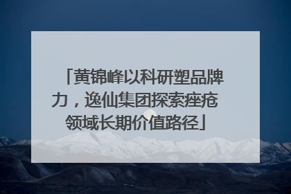黄锦峰以科研塑品牌力，逸仙集团探索痤疮领域长期价值路径