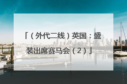 （外代二线）英国：盛装出席赛马会（2）