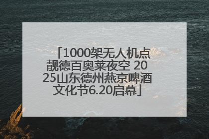 1000架无人机点靓德百奥莱夜空 2025山东德州燕京啤酒文化节6.20启幕
