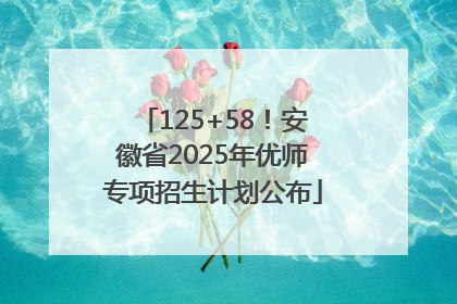 125+58！安徽省2025年优师专项招生计划公布