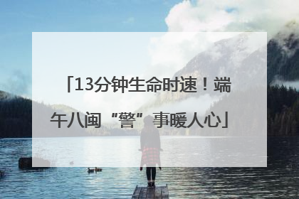 13分钟生命时速！端午八闽“警”事暖人心