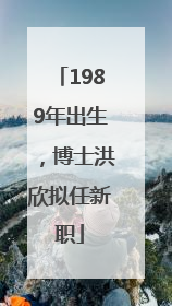 1989年出生，博士洪欣拟任新职