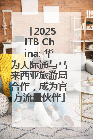 2025 ITB China: 华为天际通与马来西亚旅游局合作，成为官方流量伙伴