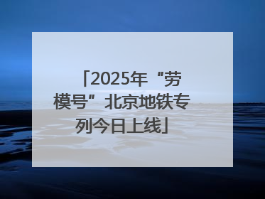 2025年“劳模号”北京地铁专列今日上线