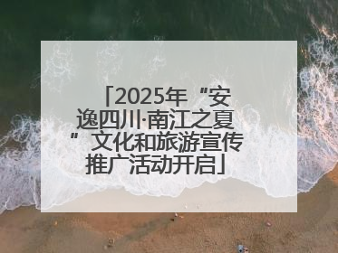2025年“安逸四川·南江之夏”文化和旅游宣传推广活动开启