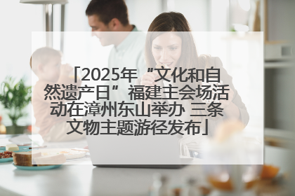 2025年“文化和自然遗产日”福建主会场活动在漳州东山举办 三条文物主题游径发布