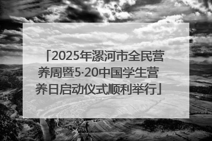 2025年漯河市全民营养周暨5·20中国学生营养日启动仪式顺利举行
