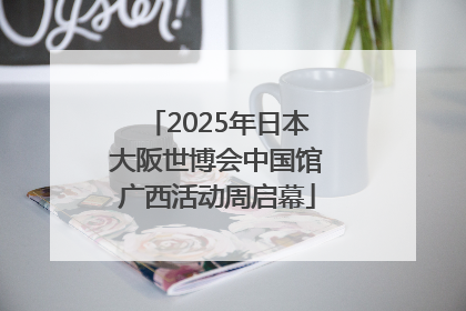 2025年日本大阪世博会中国馆广西活动周启幕