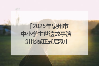 2025年泉州市中小学生世遗故事演讲比赛正式启动